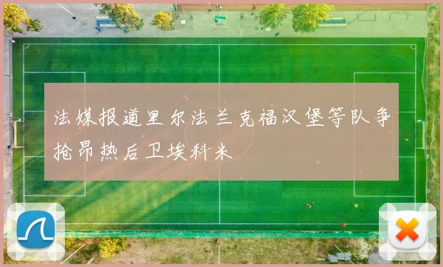 法媒报道里尔法兰克福汉堡等队争抢昂热后卫埃科米