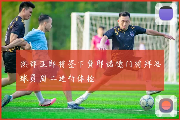 热那亚即将签下费耶诺德门将拜洛球员周二进行体检