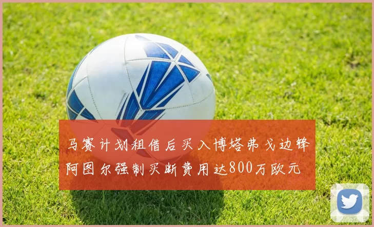 马赛计划租借后买入博塔弗戈边锋阿图尔强制买断费用达800万欧元